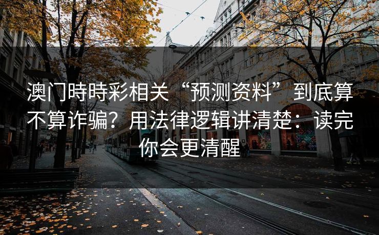 澳门時時彩相关“预测资料”到底算不算诈骗？用法律逻辑讲清楚：读完你会更清醒
