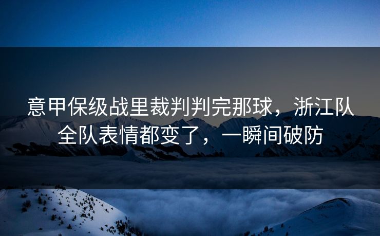 意甲保级战里裁判判完那球，浙江队全队表情都变了，一瞬间破防