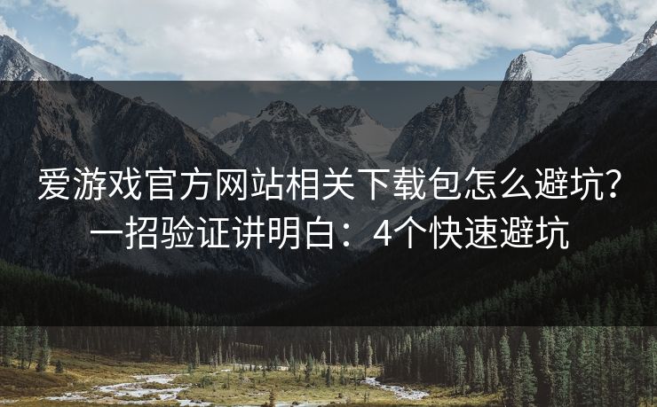 爱游戏官方网站相关下载包怎么避坑？一招验证讲明白：4个快速避坑