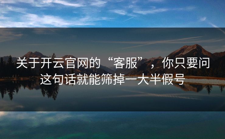 关于开云官网的“客服”，你只要问这句话就能筛掉一大半假号