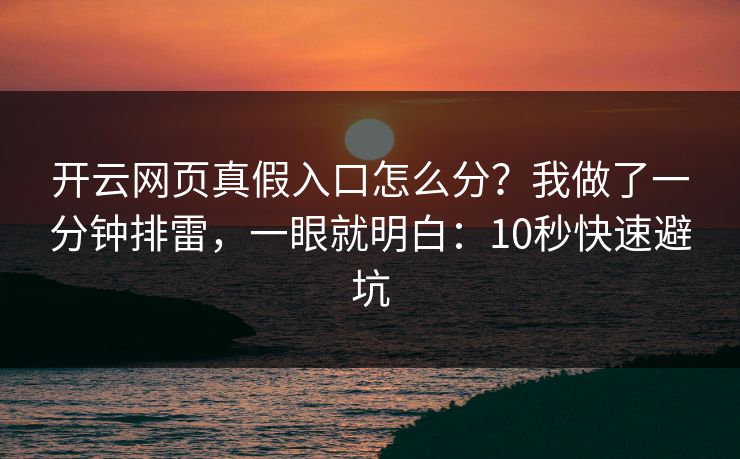 开云网页真假入口怎么分？我做了一分钟排雷，一眼就明白：10秒快速避坑