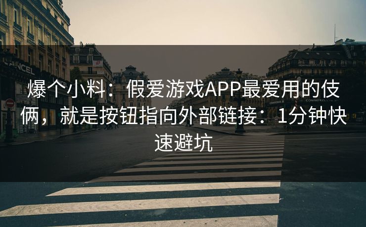 爆个小料:假爱游戏APP最爱用的伎俩,就是按钮指向外部链接:1分钟快速避坑