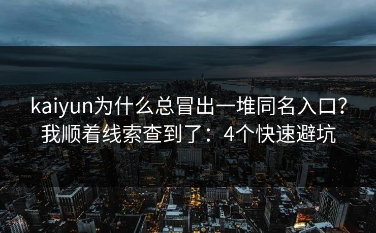 kaiyun为什么总冒出一堆同名入口?我顺着线索查到了:4个快速避坑